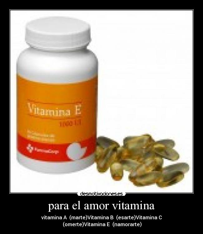 para el amor vitamina - vitamina A →(marte)Vitamina B →(esarte)Vitamina C
→(omerte)Vitamina E →(namorarte)