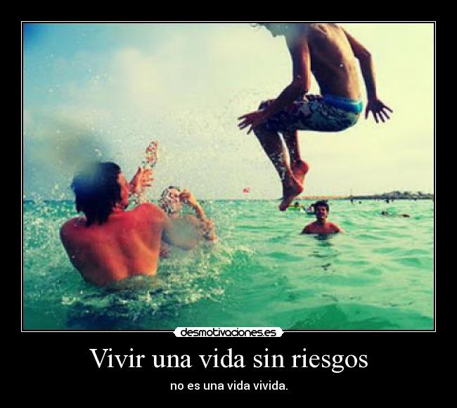 Vivir una vida sin riesgos - no es una vida vivida.