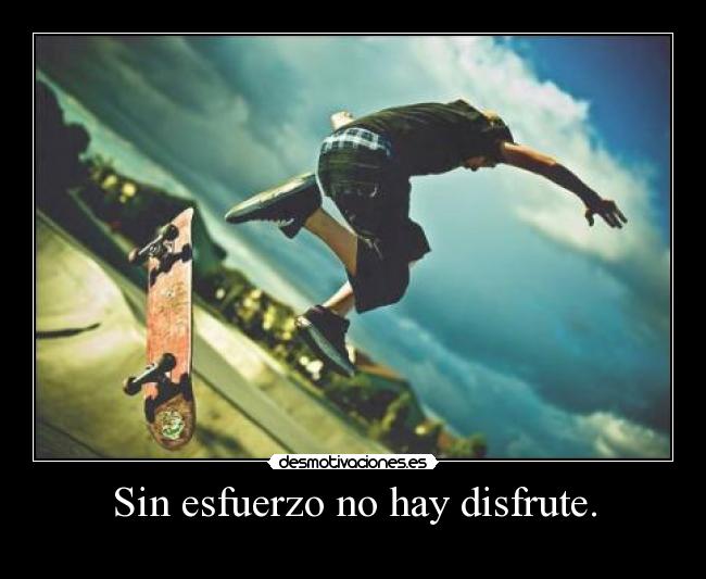 Sin esfuerzo no hay disfrute. - 