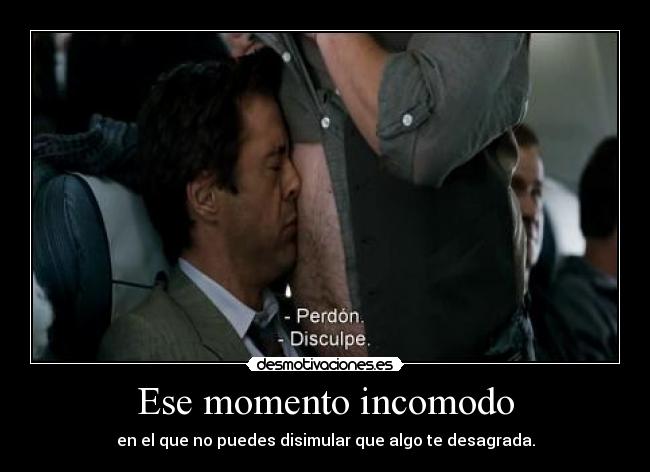 Ese momento incomodo - en el que no puedes disimular que algo te desagrada.