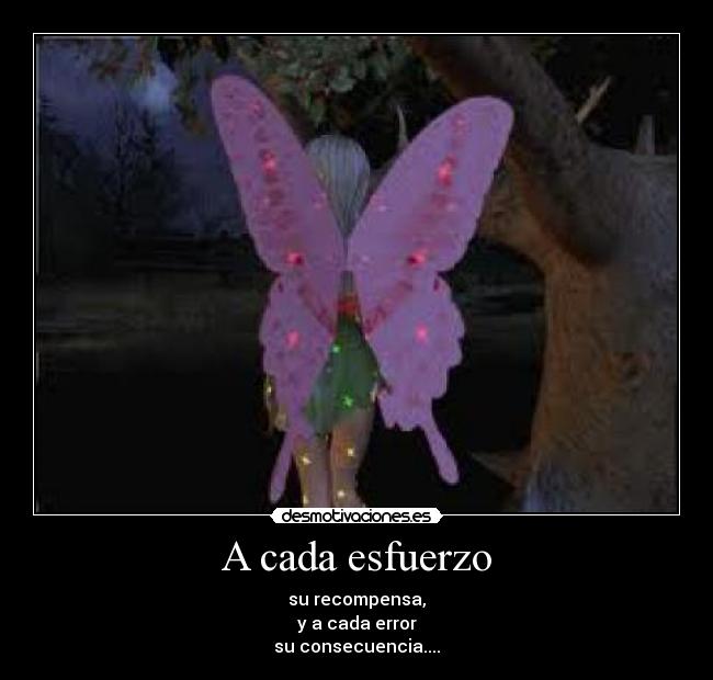 A cada esfuerzo - su recompensa,
y a cada error
su consecuencia....