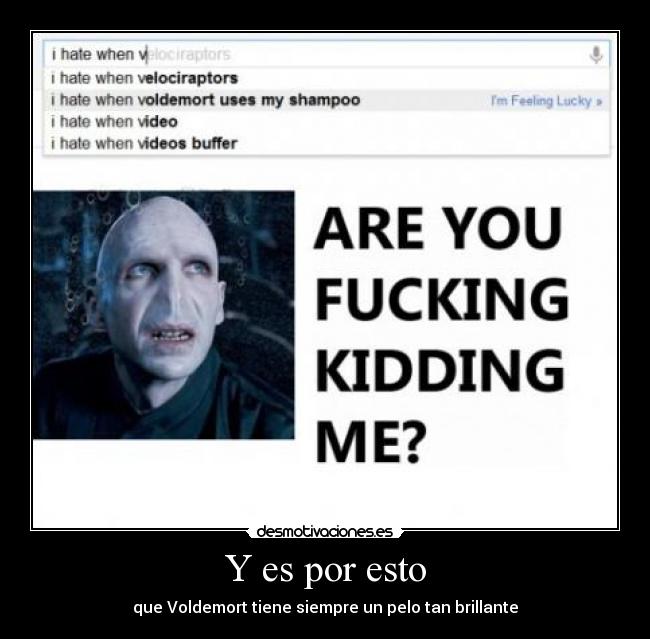 Y es por esto - que Voldemort tiene siempre un pelo tan brillante