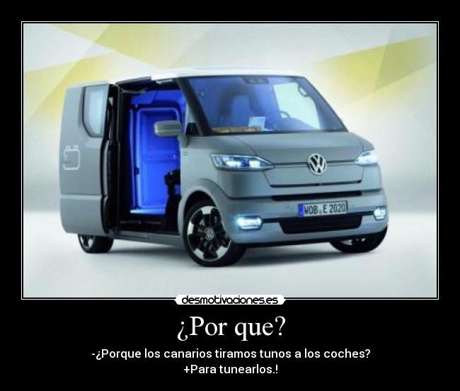 ¿Por que? - -¿Porque los canarios tiramos tunos a los coches?
+Para tunearlos.!