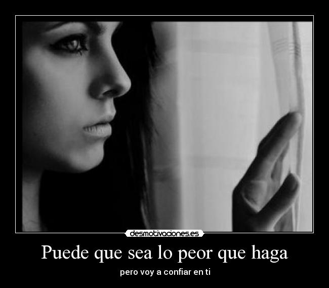 Puede que sea lo peor que haga - pero voy a confiar en ti