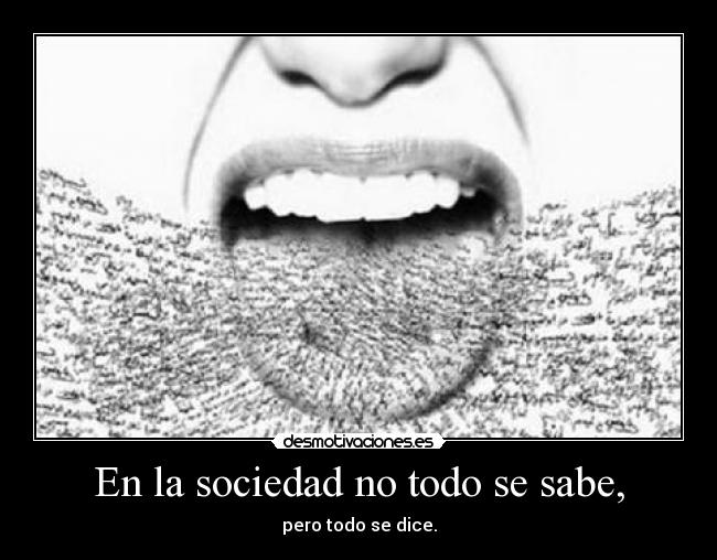 En la sociedad no todo se sabe, - pero todo se dice.