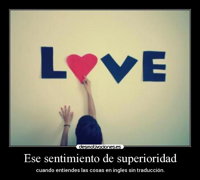 Ese sentimiento de superioridad - cuando entiendes las cosas en ingles sin traducción.