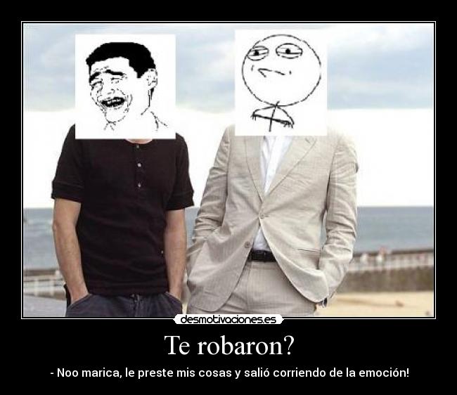 Te robaron? - - Noo marica, le preste mis cosas y salió corriendo de la emoción!