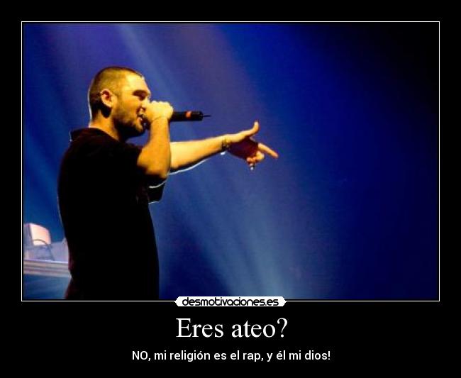 Eres ateo? - NO, mi religión es el rap, y él mi dios!