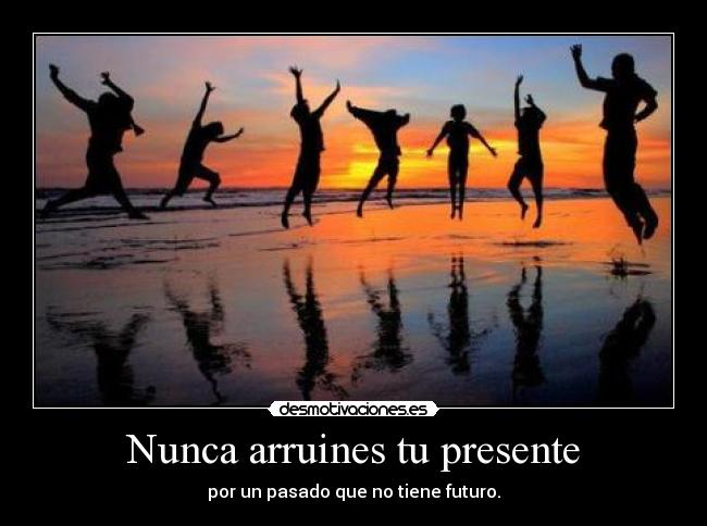 Nunca arruines tu presente -