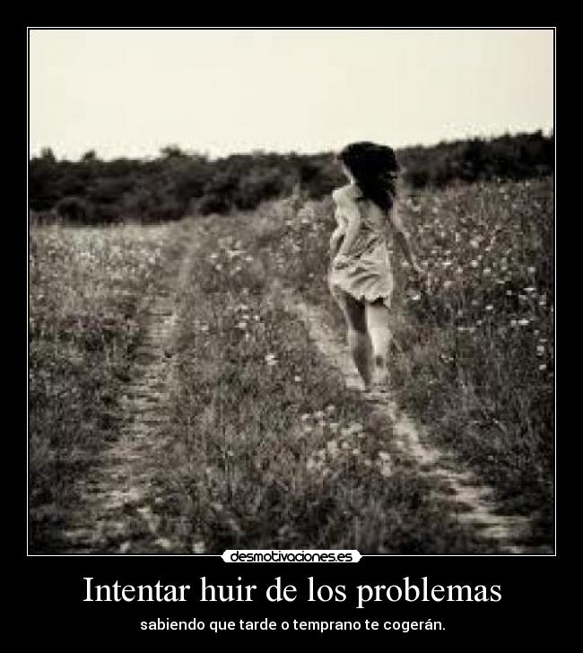 Intentar huir de los problemas - sabiendo que tarde o temprano te cogerán.
