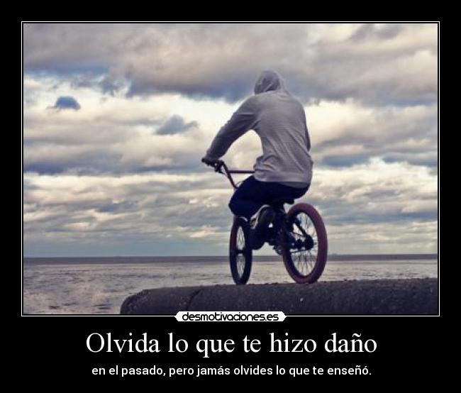 Olvida lo que te hizo daño - en el pasado, pero jamás olvides lo que te enseñó.