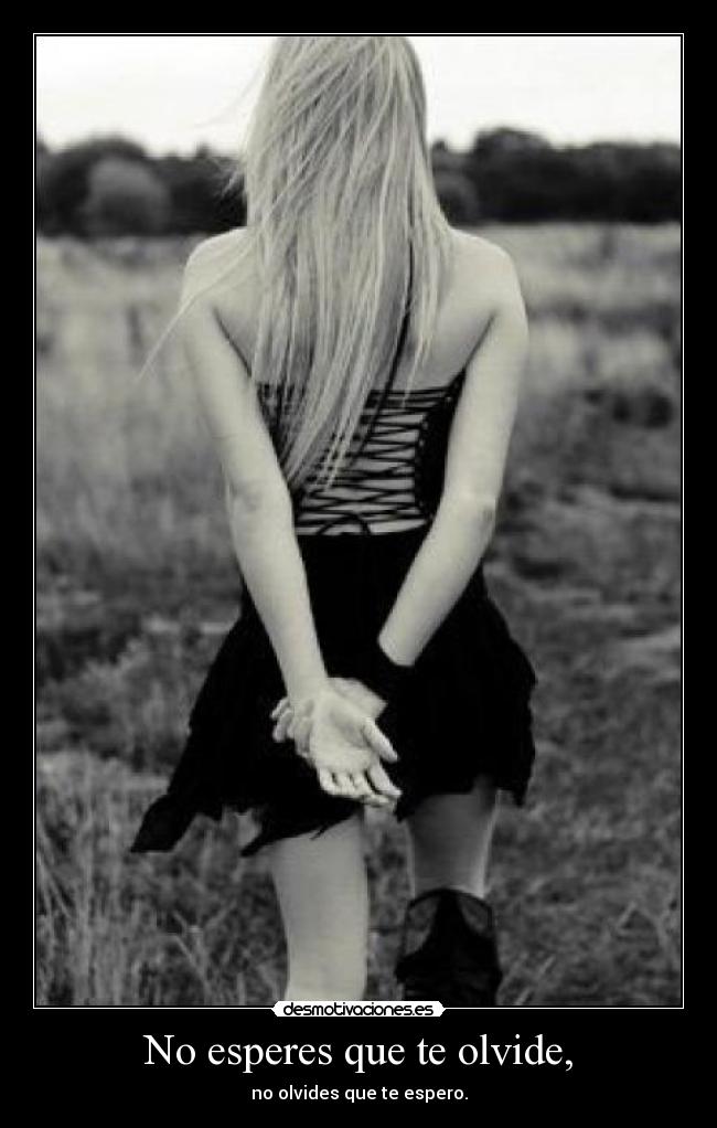 No esperes que te olvide, -