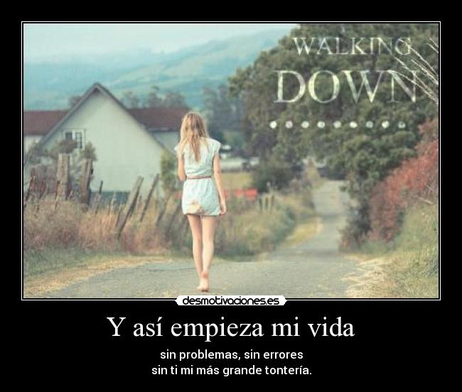 Y así empieza mi vida - sin problemas, sin errores
sin ti mi más grande tontería.