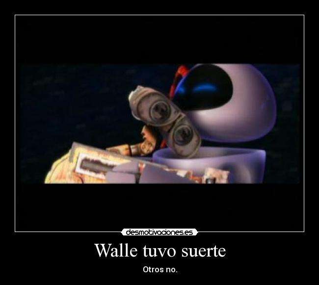 Walle tuvo suerte - Otros no.