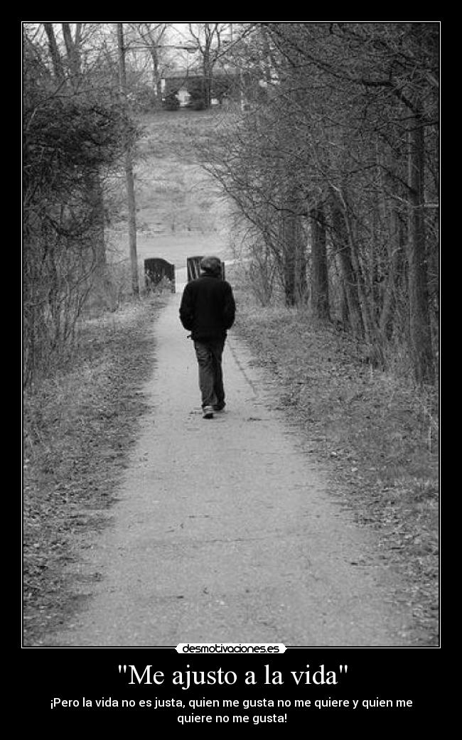 Me ajusto a la vida - ¡Pero la vida no es justa, quien me gusta no me quiere y quien me quiere no me gusta!