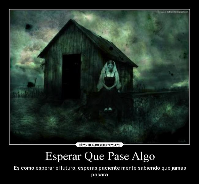 Esperar Que Pase Algo - Es como esperar el futuro, esperas paciente mente sabiendo que jamas pasará