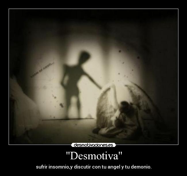 Desmotiva - sufrir insomnio,y discutir con tu angel y tu demonio.
