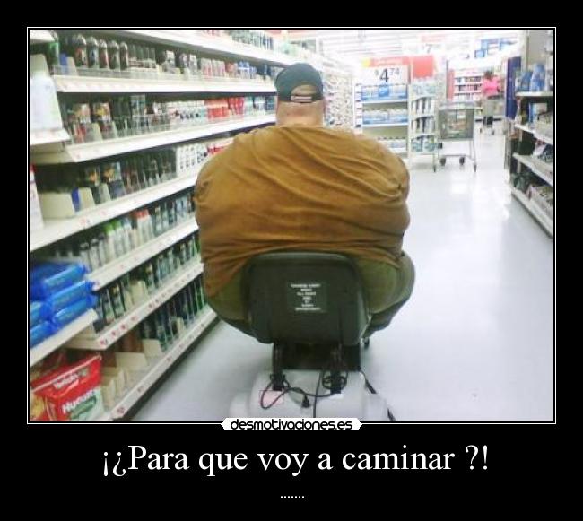 ¡¿Para que voy a caminar ?! - .......