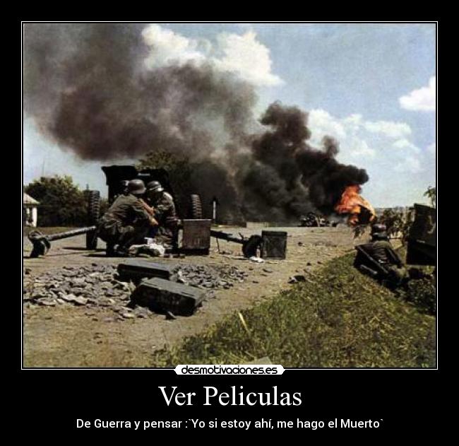 Ver Peliculas - De Guerra y pensar :`Yo si estoy ahí, me hago el Muerto`