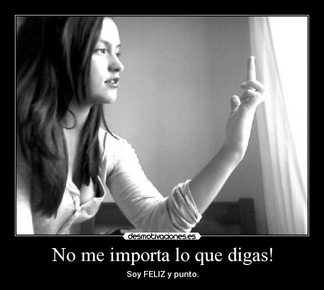 No me importa lo que digas! - Soy FELIZ y punto.