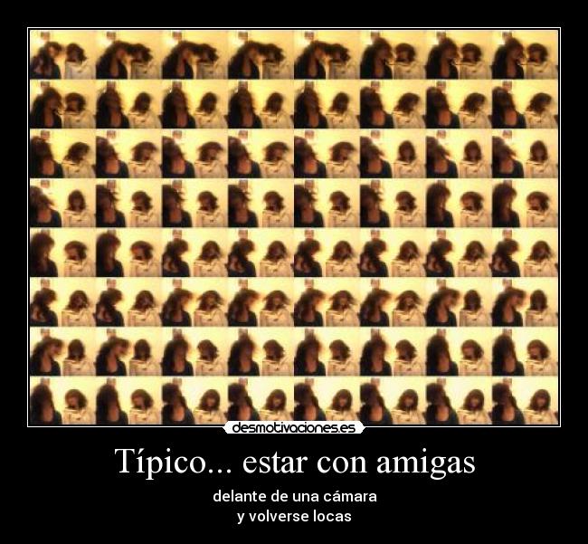 Típico... estar con amigas - delante de una cámara
y volverse locas