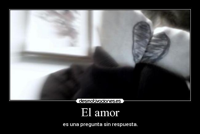 El amor - es una pregunta sin respuesta.
