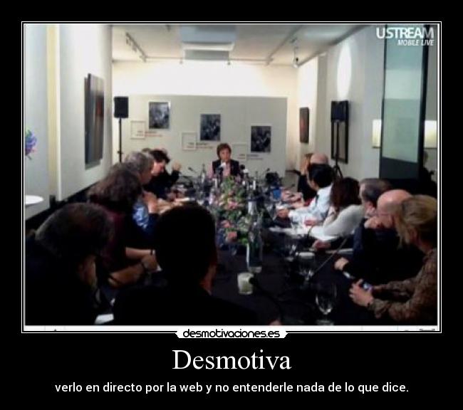 Desmotiva - verlo en directo por la web y no entenderle nada de lo que dice.