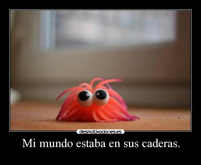 Mi mundo estaba en sus caderas. - 