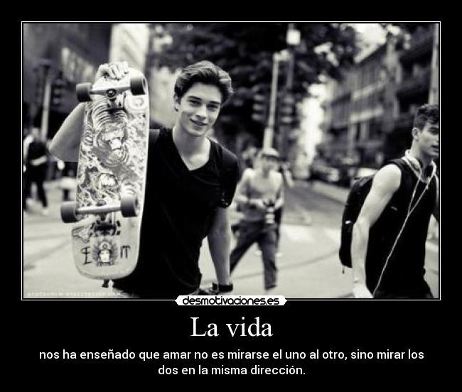 La vida - nos ha enseñado que amar no es mirarse el uno al otro, sino mirar los
dos en la misma dirección.