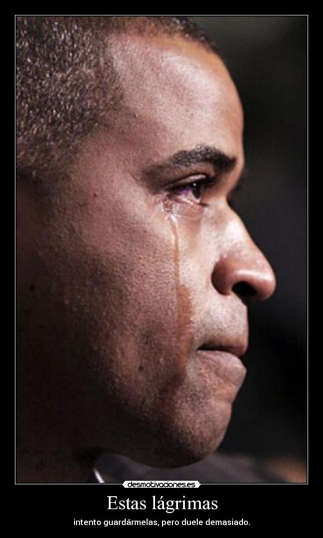 Estas lágrimas - intento guardármelas, pero duele demasiado.