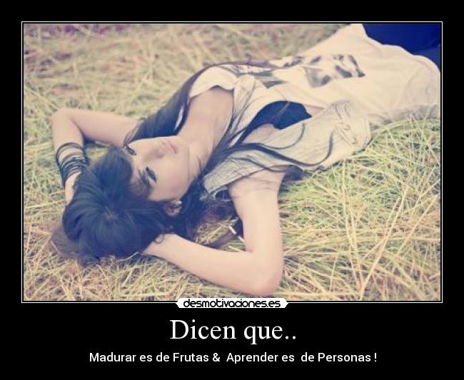 Dicen que.. - Madurar es de Frutas & Aprender es de Personas !