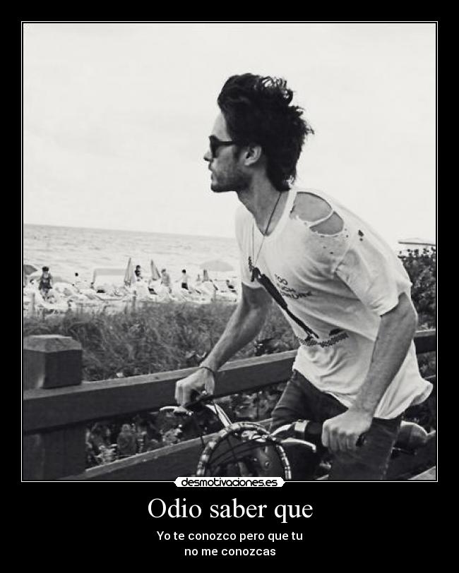 Odio saber que - Yo te conozco pero que tu
no me conozcas