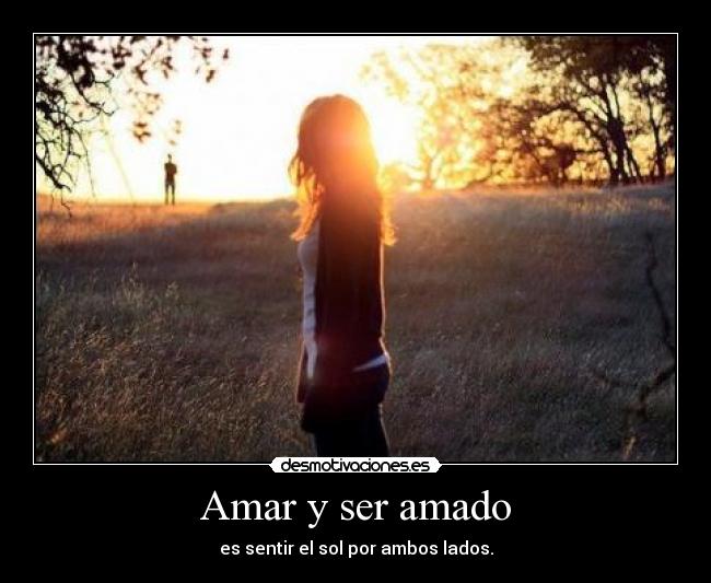 Amar y ser amado - es sentir el sol por ambos lados.