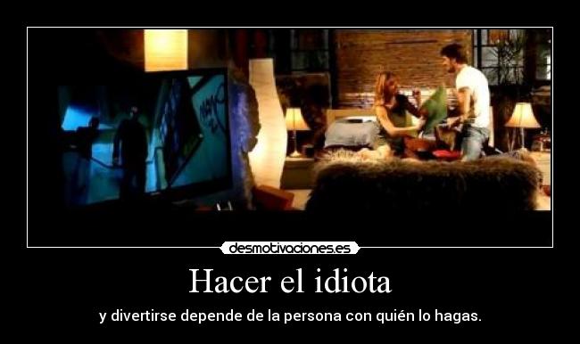 Hacer el idiota - y divertirse depende de la persona con quién lo hagas.