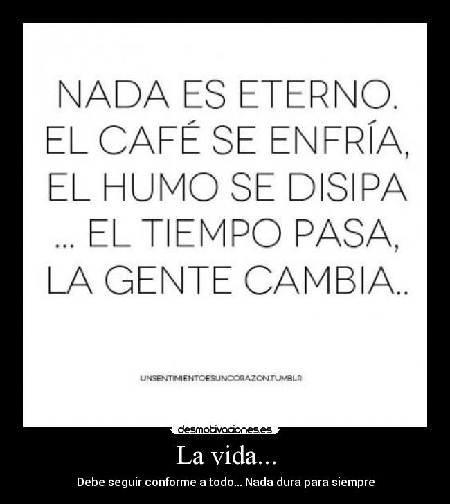 La vida... - Debe seguir conforme a todo... Nada dura para siempre