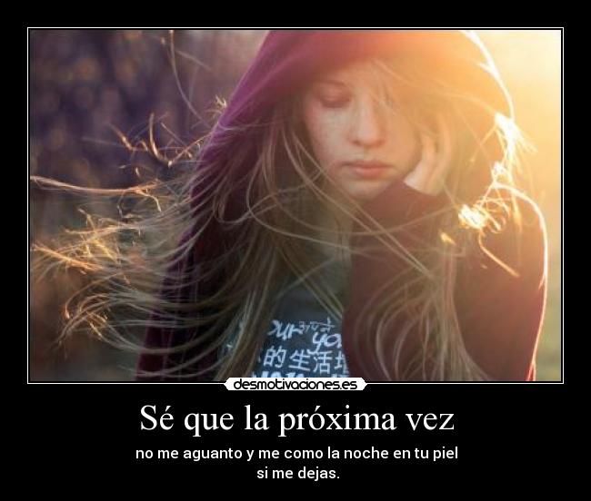 Sé que la próxima vez - no me aguanto y me como la noche en tu piel
si me dejas.