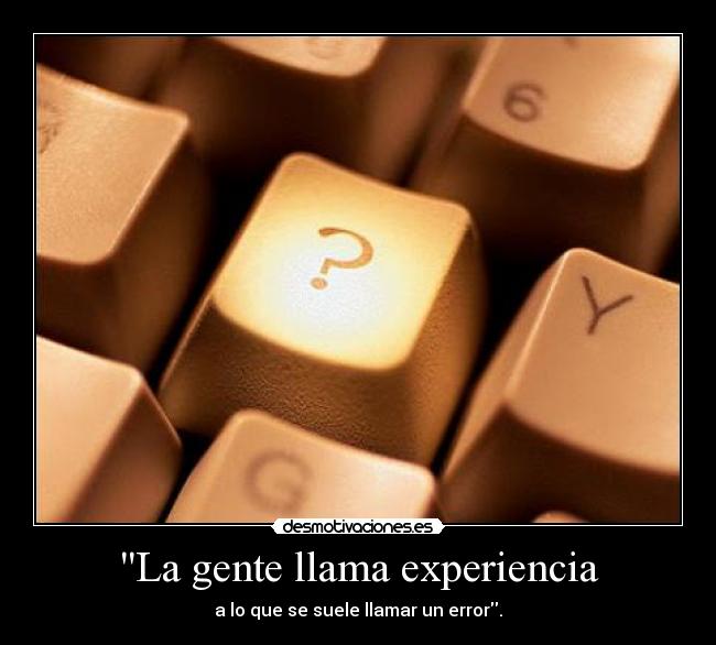 La gente llama experiencia - a lo que se suele llamar un error.