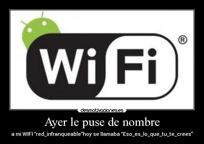Ayer le puse de nombre - a mi WIFI “red_infranqueable”hoy se llamaba “Eso_es_lo_que_tu_te_crees”