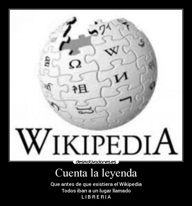Cuenta la leyenda - Que antes de que existiera el Wikipedia
Todos iban a un lugar llamado
L I B R E R I A