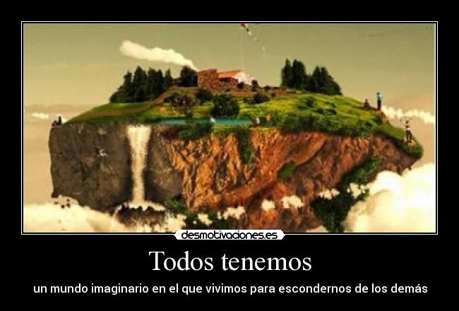 Todos tenemos - un mundo imaginario en el que vivimos para escondernos de los demás