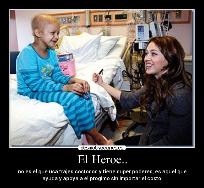 El Heroe.. - no es el que usa trajes costosos y tiene super poderes, es aquel que
ayuda y apoya a el progimo sin importar el costo.