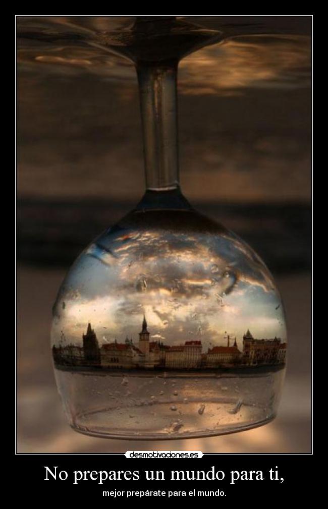 No prepares un mundo para ti, -