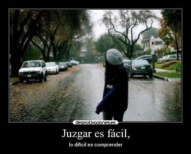 Juzgar es fácil, - lo difícil es comprender