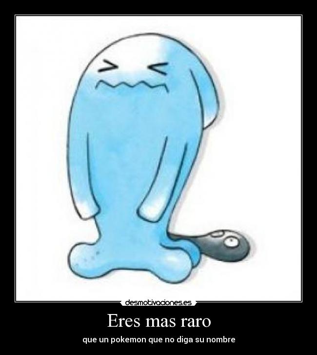 Eres mas raro - que un pokemon que no diga su nombre