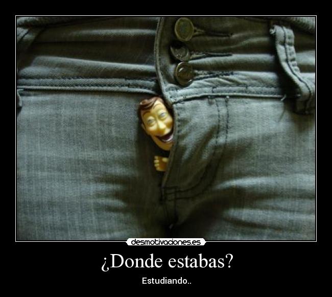 ¿Donde estabas? - Estudiando..