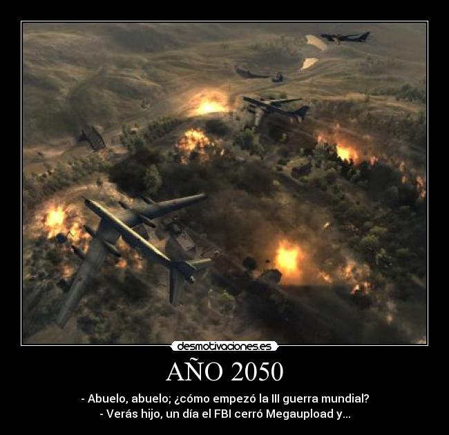 AÑO 2050 - - Abuelo, abuelo; ¿cómo empezó la III guerra mundial?
- Verás hijo, un día el FBI cerró Megaupload y...