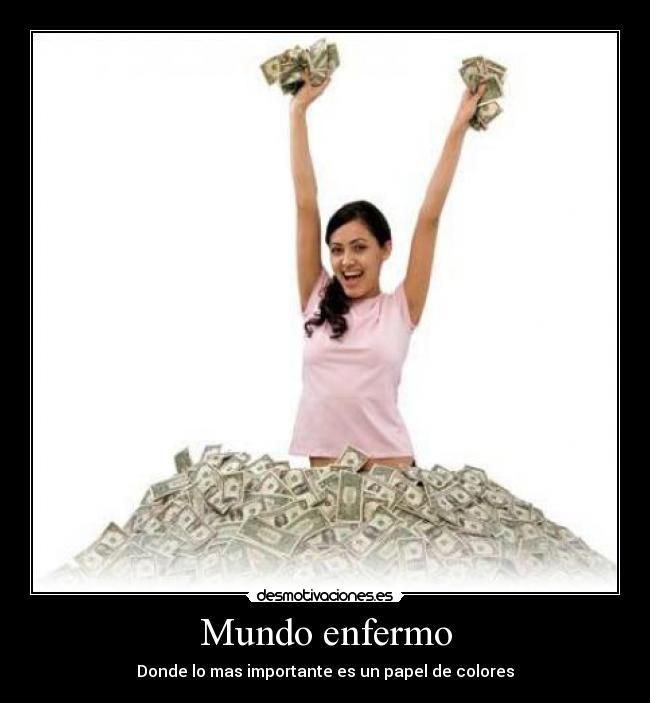 Mundo enfermo - Donde lo mas importante es un papel de colores