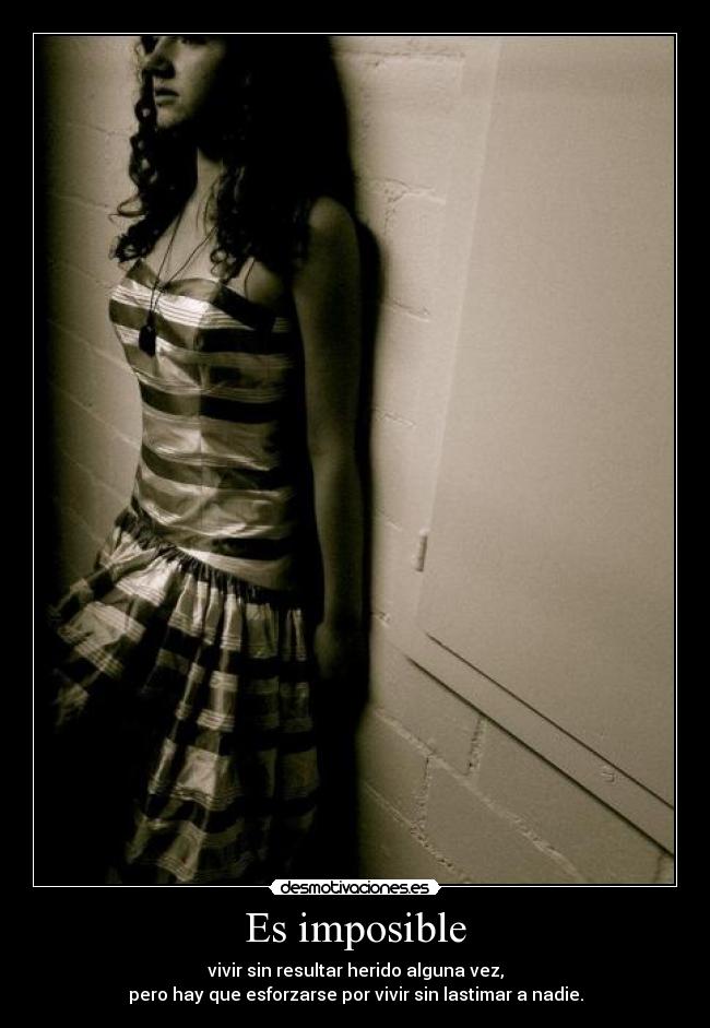 Es imposible - vivir sin resultar herido alguna vez,
pero hay que esforzarse por vivir sin lastimar a nadie.