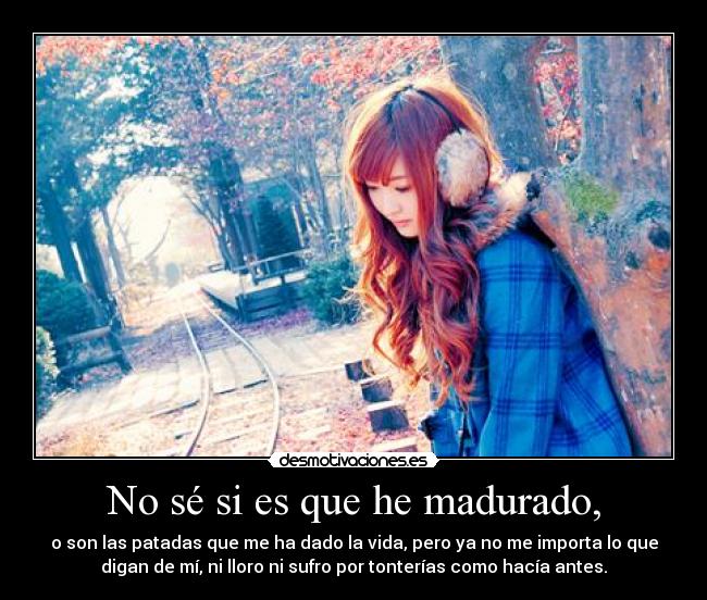 No sé si es que he madurado, - 