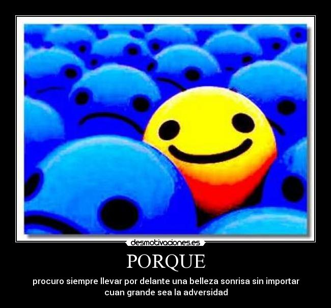PORQUE - procuro siempre llevar por delante una belleza sonrisa sin importar
cuan grande sea la adversidad